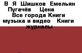 В. Я. Шишков “Емельян Пугачёв“ › Цена ­ 100 - Все города Книги, музыка и видео » Книги, журналы   . Ленинградская обл.,Санкт-Петербург г.